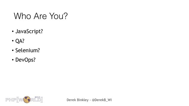 Derek Binkley - @DerekB_WI
Who Are You?
• JavaScript?
• QA?
• Selenium?
• DevOps?
