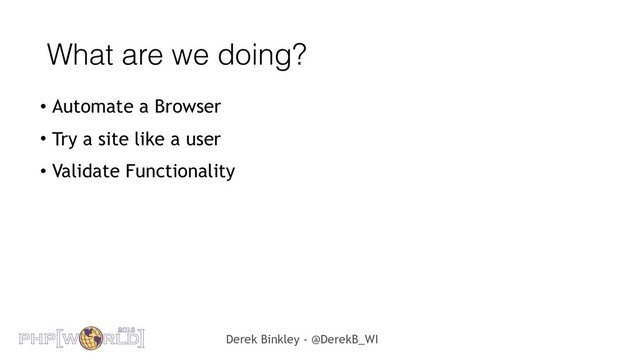Derek Binkley - @DerekB_WI
What are we doing?
• Automate a Browser
• Try a site like a user
• Validate Functionality
