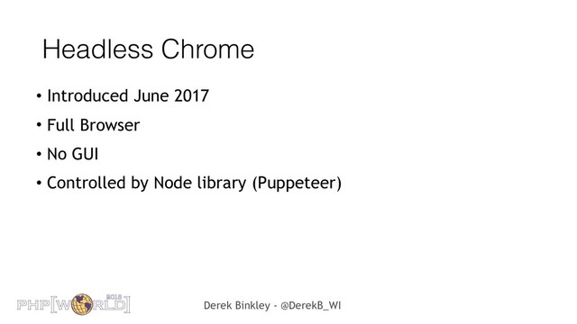 Derek Binkley - @DerekB_WI
Headless Chrome
• Introduced June 2017
• Full Browser
• No GUI
• Controlled by Node library (Puppeteer)
