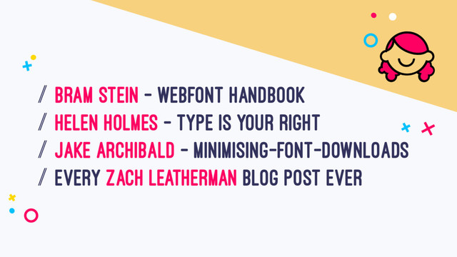 / bram stein - webfoNt handbook
/ helen holmes - type is your right
/ JAKE ARCHIBALD - minimising-font-downloads
/ every zach Leatherman BLOG post ever
