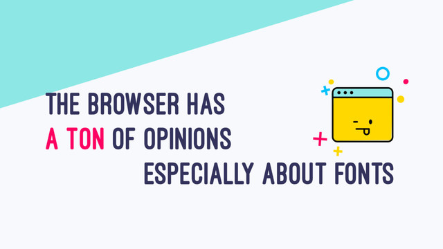THE BROWSER HAS
A TON OF OPINIONS
ESPECIALLY ABOUT FONTS
