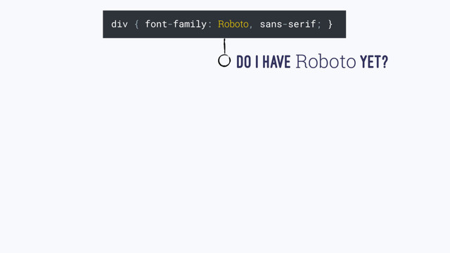 div { font-family: Roboto, sans-serif; }
Do I HAVE Roboto YET?
