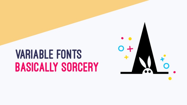 VARIABLE FONTS
BASICALLY SORCERY

