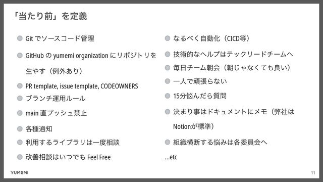 11
ʮ౰ͨΓલʯΛఆٛ
Git Ͱιʔείʔυ؅ཧ


GitHub ͷ yumemi organization ʹϦϙδτϦΛ
ੜ΍͢ʢྫ֎͋Γʣ


PR template, issue template, CODEOWNERS


ϒϥϯνӡ༻ϧʔϧ


main ௚ϓογϡېࢭ


֤छ௨஌


ར༻͢ΔϥΠϒϥϦ͸Ұ౓૬ஊ


վળ૬ஊ͸͍ͭͰ΋ Feel Free
ͳΔ΂ࣗ͘ಈԽʢCICD౳ʣ


ٕज़తͳϔϧϓ͸ςοΫϦʔυνʔϜ΁


ຖ೔νʔϜேձʢே͡Όͳͯ͘΋ྑ͍ʣ


ҰਓͰؤுΒͳ͍


15෼೰ΜͩΒ࣭໰


ܾ·Γࣄ͸υΩϡϝϯτʹϝϞʢฐࣾ͸
Notion͕ඪ४ʣ


૊৫ԣஅ͢Δ೰Έ͸֤ҕһձ΁


…etc
