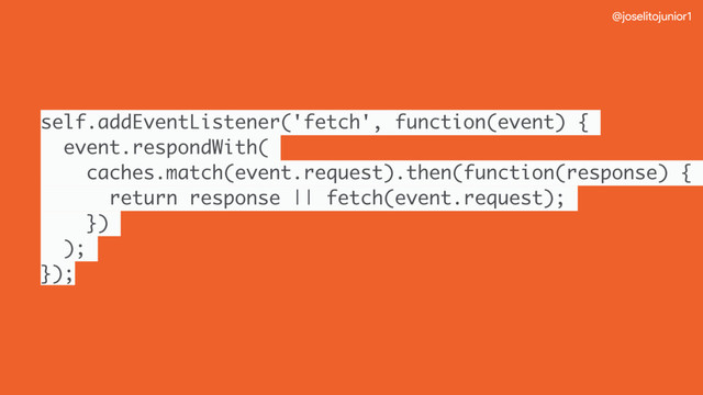 @joselitojunior1
self.addEventListener('fetch', function(event) {
event.respondWith(
caches.match(event.request).then(function(response) {
return response || fetch(event.request);
})
);
});

