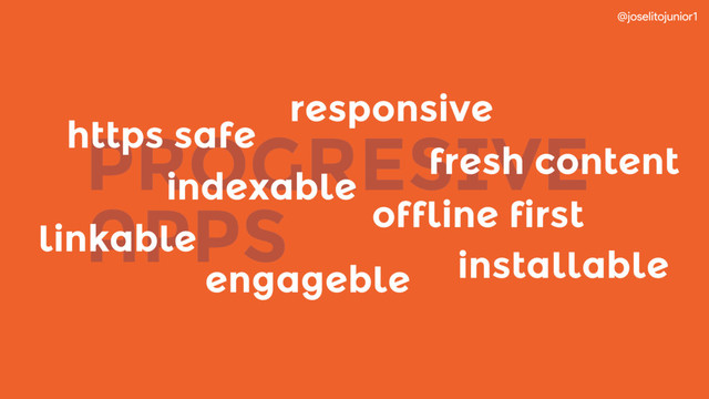 @joselitojunior1
PROGRESIVE 
APPS offline first
responsive
fresh content
https safe
indexable
installable
linkable
engageble
