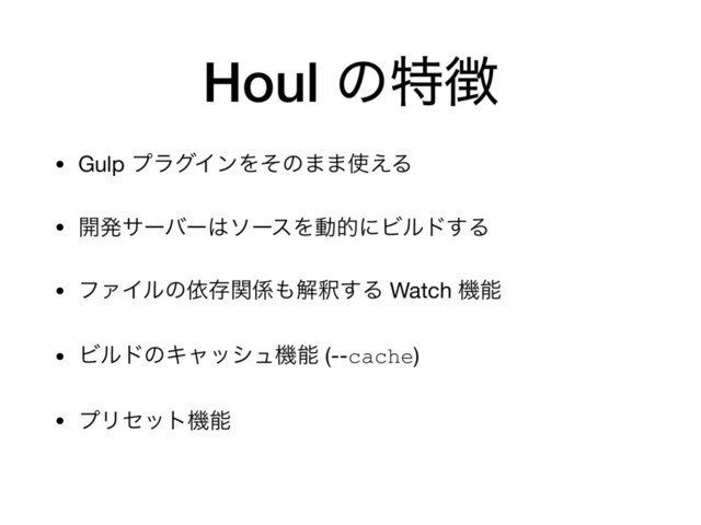 Houl ͷಛ௃
• Gulp ϓϥάΠϯΛͦͷ··࢖͑Δ

• ։ൃαʔόʔ͸ιʔεΛಈతʹϏϧυ͢Δ

• ϑΝΠϧͷґଘؔ܎΋ղऍ͢Δ Watch ػೳ

• ϏϧυͷΩϟογϡػೳ (--cache)

• ϓϦηοτػೳ
