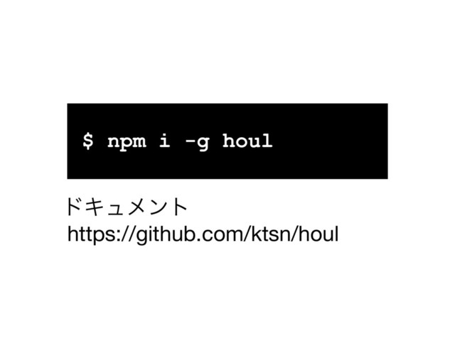 $ npm i -g houl
https://github.com/ktsn/houl
υΩϡϝϯτ

