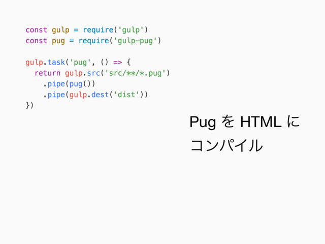 Pug Λ HTML ʹ 
ίϯύΠϧ
