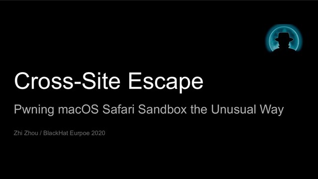 Cross-Site Escape
Pwning macOS Safari Sandbox the Unusual Way
Zhi Zhou / BlackHat Eurpoe 2020
