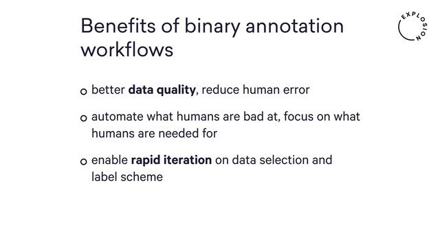 Beneﬁts of binary annotation
workflows
better data quality, reduce human error
automate what humans are bad at, focus on what
humans are needed for
enable rapid iteration on data selection and  
label scheme
