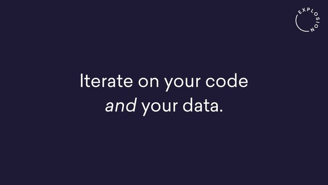 Iterate on your code
and your data.
