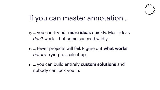 If you can master annotation...
... you can try out more ideas quickly. Most ideas
don’t work – but some succeed wildly.
... fewer projects will fail. Figure out what works
before trying to scale it up.
... you can build entirely custom solutions and
nobody can lock you in.
