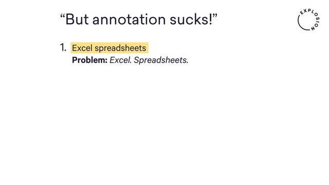 “But annotation sucks!”
1. Excel spreadsheets 
Problem: Excel. Spreadsheets. 
