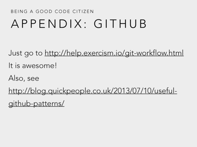 A P P E N D I X : G I T H U B
B E I N G A G O O D C O D E C I T I Z E N
Just go to http://help.exercism.io/git-workflow.html
It is awesome!
Also, see
http://blog.quickpeople.co.uk/2013/07/10/useful-
github-patterns/
