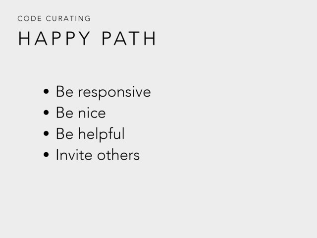 H A P P Y PAT H
C O D E C U R A T I N G
• Be responsive
• Be nice
• Be helpful
• Invite others
