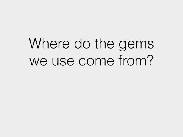 Where do the gems
we use come from?
