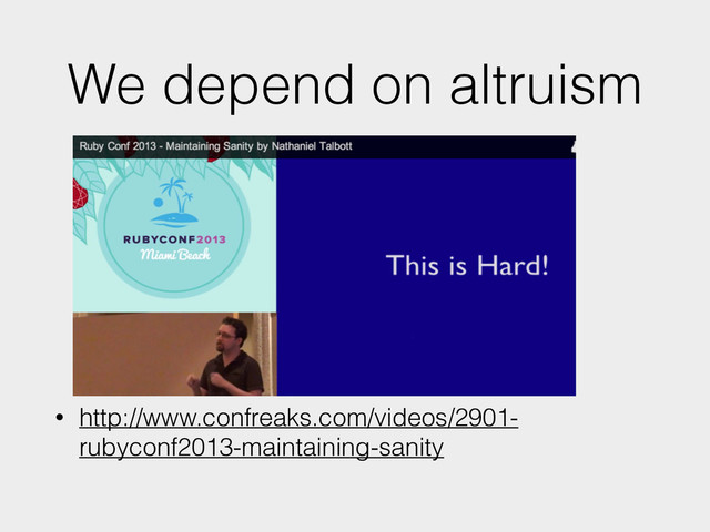 We depend on altruism
• http://www.confreaks.com/videos/2901-
rubyconf2013-maintaining-sanity

