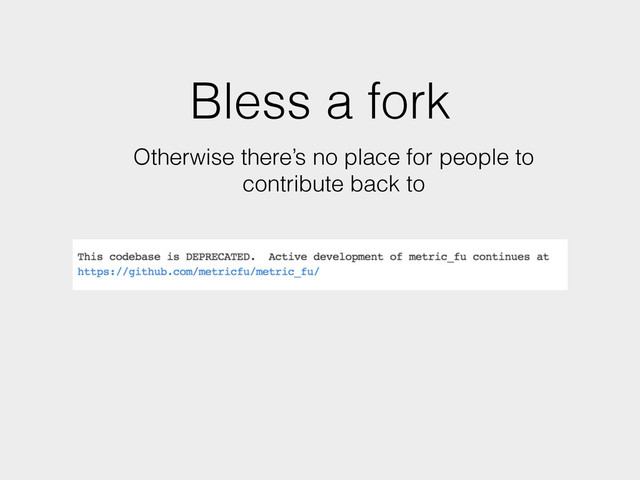 Bless a fork
Otherwise there’s no place for people to
contribute back to
