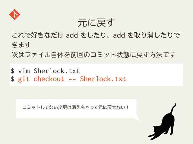 ݩʹ໭͢
$ vim Sherlock.txt
$ git checkout -- Sherlock.txt
͜ΕͰ޷͖ͳ͚ͩBEEΛͨ͠ΓɺBEEΛऔΓফͨ͠ΓͰ
͖·͢
࣍͸ϑΝΠϧࣗମΛલճͷίϛοτঢ়ଶʹ໭͢ํ๏Ͱ͢
ίϛοτͯ͠ͳ͍มߋ͸ফ͑ͪΌͬͯݩʹ໭ͤͳ͍ʂ
