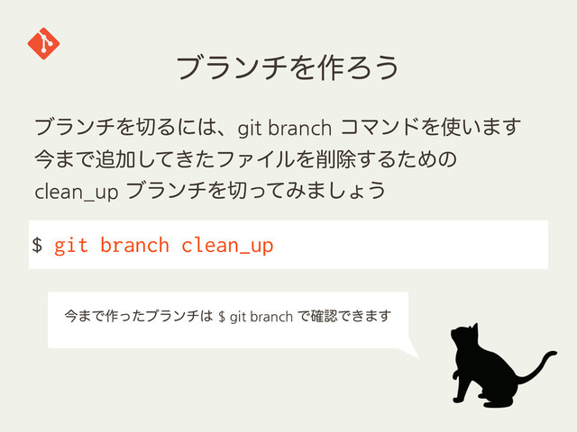 ϒϥϯνΛ࡞Ζ͏
$ git branch clean_up
ϒϥϯνΛ੾Δʹ͸ɺgit