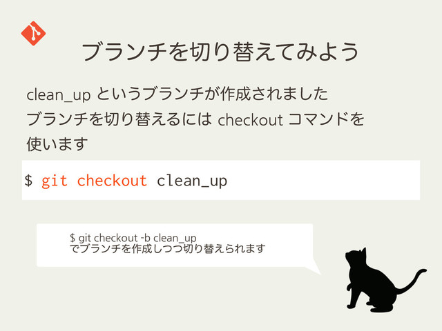 ϒϥϯνΛ੾Γସ͑ͯΈΑ͏
$ git checkout clean_up
clean_up