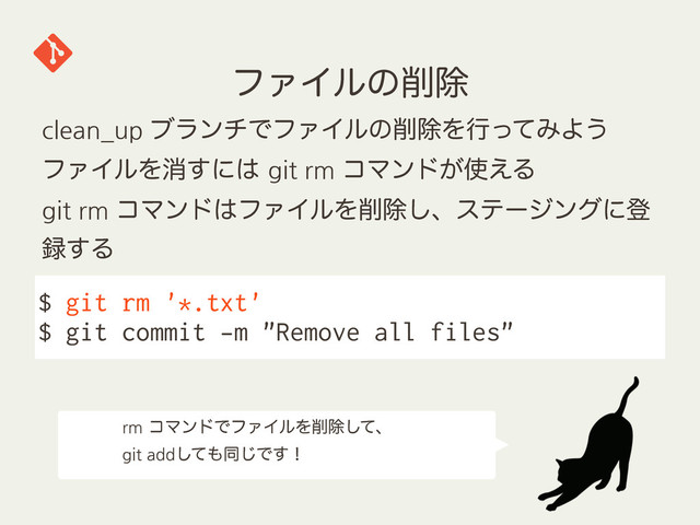 ϑΝΠϧͷ࡟আ
$ git rm '*.txt'
$ git commit -m "Remove all files"
clean_up