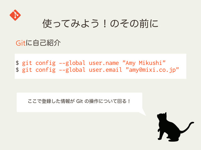 ࢖ͬͯΈΑ͏ʂͷͦͷલʹ
$ git config --global user.name "Amy Mikushi"
$ git config --global user.email "amy@mixi.co.jp"
Gitʹࣗݾ঺հ
͜͜Ͱొ࿥ͨ͠৘ใ͕(JUͷૢ࡞ʹ͍ͭͯճΔʂ
