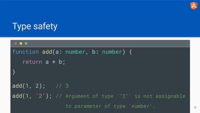 Type safety
12
function add(a: number, b: number) {
return a + b;
}
add(1, 2); // 3
add(1, '2'); // Argument of type '"2"' is not assignable
to parameter of type 'number'.
