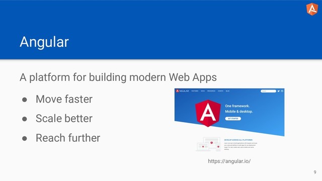 Angular
A platform for building modern Web Apps
● Move faster
● Scale better
● Reach further
https://angular.io/
9
