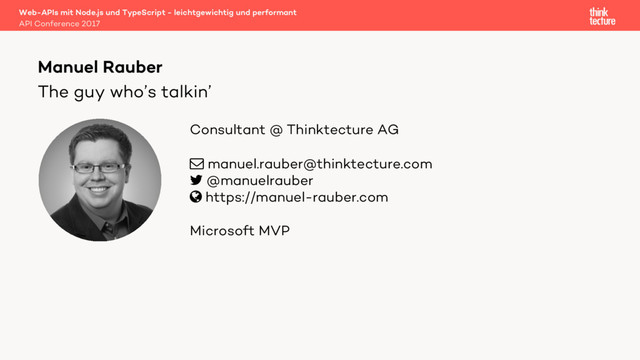 Consultant @ Thinktecture AG
! manuel.rauber@thinktecture.com
" @manuelrauber
# https://manuel-rauber.com
Microsoft MVP
The guy who’s talkin’
Web-APIs mit Node.js und TypeScript - leichtgewichtig und performant
API Conference 2017
Manuel Rauber
