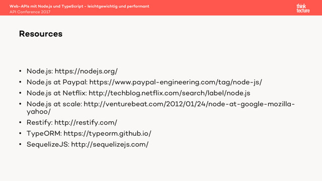 • Node.js: https://nodejs.org/
• Node.js at Paypal: https://www.paypal-engineering.com/tag/node-js/
• Node.js at Netflix: http://techblog.netflix.com/search/label/node.js
• Node.js at scale: http://venturebeat.com/2012/01/24/node-at-google-mozilla-
yahoo/
• Restify: http://restify.com/
• TypeORM: https://typeorm.github.io/
• SequelizeJS: http://sequelizejs.com/
Web-APIs mit Node.js und TypeScript - leichtgewichtig und performant
API Conference 2017
Resources
