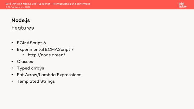 Features
• ECMAScript 6
• Experimental ECMAScript 7
• http://node.green/
• Classes
• Typed arrays
• Fat Arrow/Lambda Expressions
• Templated Strings
Web-APIs mit Node.js und TypeScript - leichtgewichtig und performant
API Conference 2017
Node.js
