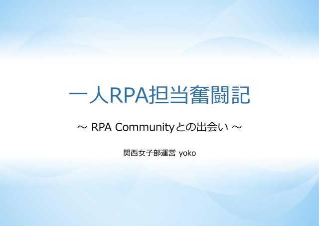 一人RPA担当奮闘記
～ RPA Communityとの出会い ～
関西女子部運営 yoko
