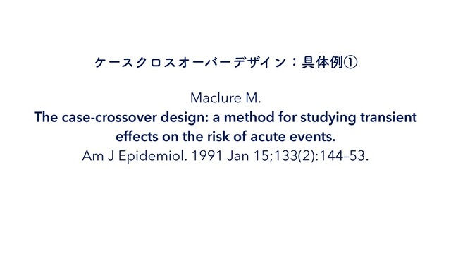 Maclure M.
 
The case-crossover design: a method for studying transient
effects on the risk of acute events.


Am J Epidemiol. 1991 Jan 15;133(2):144–53.
έʔεΫϩεΦʔόʔσβΠϯɿ۩ମྫᶃ
