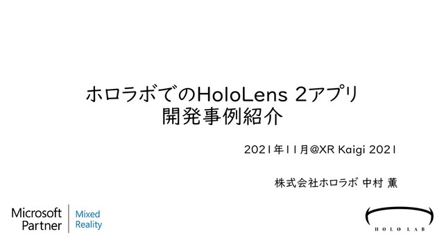 ホロラボでのHoloLens 2アプリ
開発事例紹介
2021年11月@XR Kaigi 2021
株式会社ホロラボ 中村 薫
