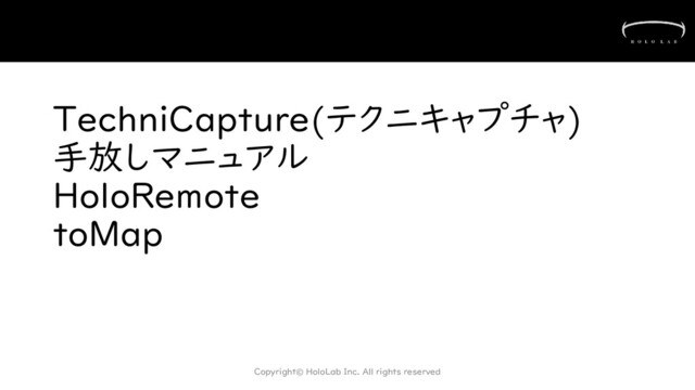 TechniCapture(テクニキャプチャ)
手放しマニュアル
HoloRemote
toMap
Copyright© HoloLab Inc. All rights reserved

