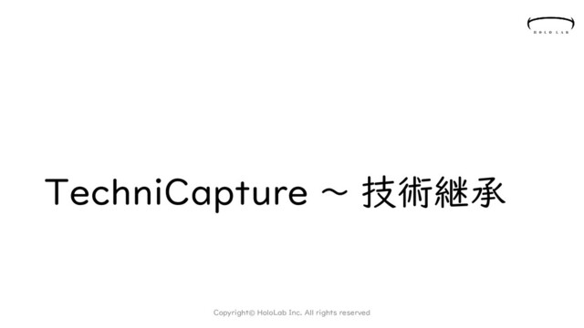 TechniCapture ～ 技術継承
Copyright© HoloLab Inc. All rights reserved
