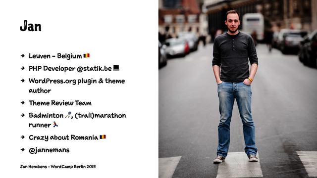 Jan
4 Leuven - Belgium !
4 PHP Developer @statik.be "
4 WordPress.org plugin & theme
author
4 Theme Review Team
4 Badminton #, (trail)marathon
runner $
4 Crazy about Romania %
4 @jannemans
Jan Henckens - WordCamp Berlin 2015
