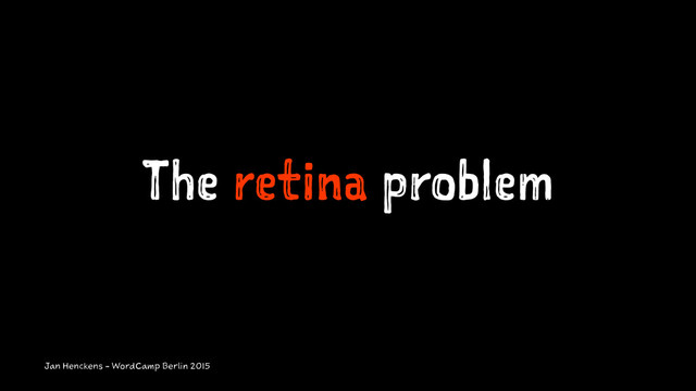 The retina problem
Jan Henckens - WordCamp Berlin 2015

