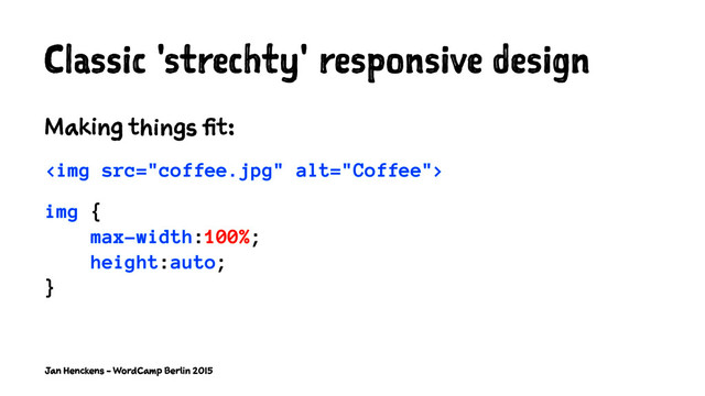 Classic 'strechty' responsive design
Making things fit:
<img src="coffee.jpg" alt="Coffee">
img {
max-width:100%;
height:auto;
}
Jan Henckens - WordCamp Berlin 2015
