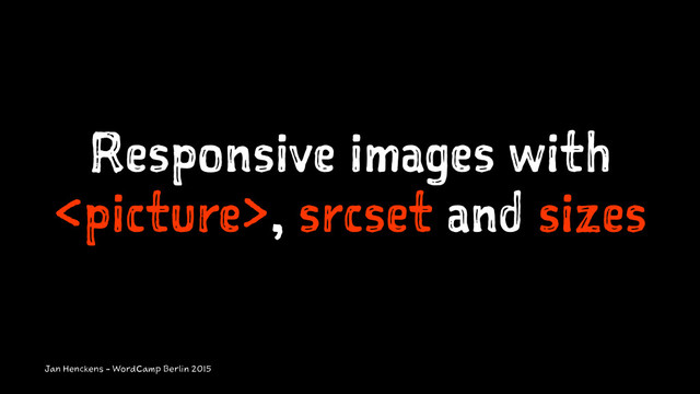 Responsive images with
, srcset and sizes
Jan Henckens - WordCamp Berlin 2015
