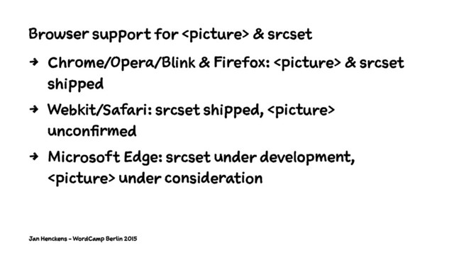 Browser support for  & srcset
4 Chrome/Opera/Blink & Firefox:  & srcset
shipped
4 Webkit/Safari: srcset shipped, 
unconfirmed
4 Microsoft Edge: srcset under development,
 under consideration
Jan Henckens - WordCamp Berlin 2015
