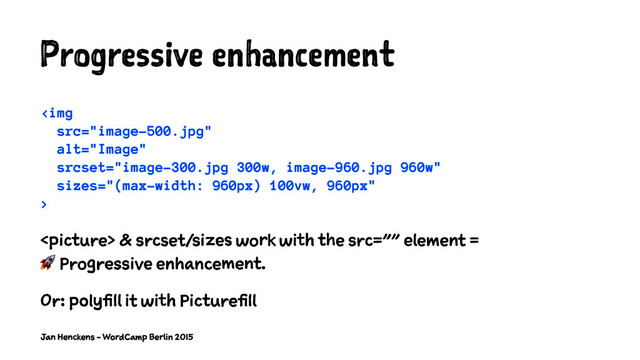 Progressive enhancement
<img src="image-500.jpg" alt="Image">
 & srcset/sizes work with the src="" element =
! Progressive enhancement.
Or: polyfill it with Picturefill
Jan Henckens - WordCamp Berlin 2015
