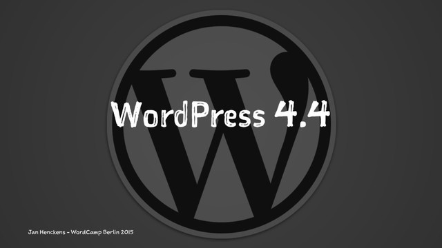 WordPress 4.4
Jan Henckens - WordCamp Berlin 2015
