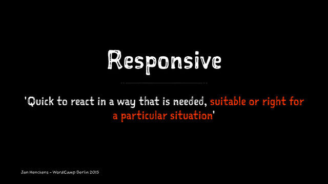 Responsive
'Quick to react in a way that is needed, suitable or right for
a particular situation'
Jan Henckens - WordCamp Berlin 2015
