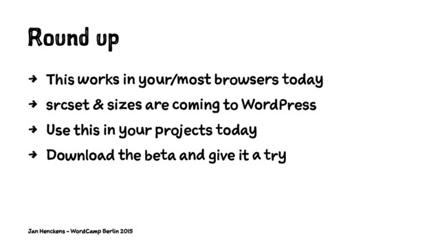Round up
4 This works in your/most browsers today
4 srcset & sizes are coming to WordPress
4 Use this in your projects today
4 Download the beta and give it a try
Jan Henckens - WordCamp Berlin 2015
