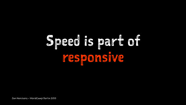 Speed is part of
responsive
Jan Henckens - WordCamp Berlin 2015
