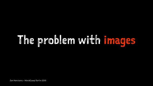 The problem with images
Jan Henckens - WordCamp Berlin 2015
