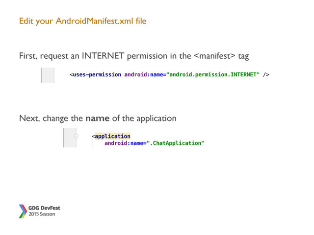 Edit your AndroidManifest.xml file
First, request an INTERNET permission in the  tag
Next, change the name of the application
